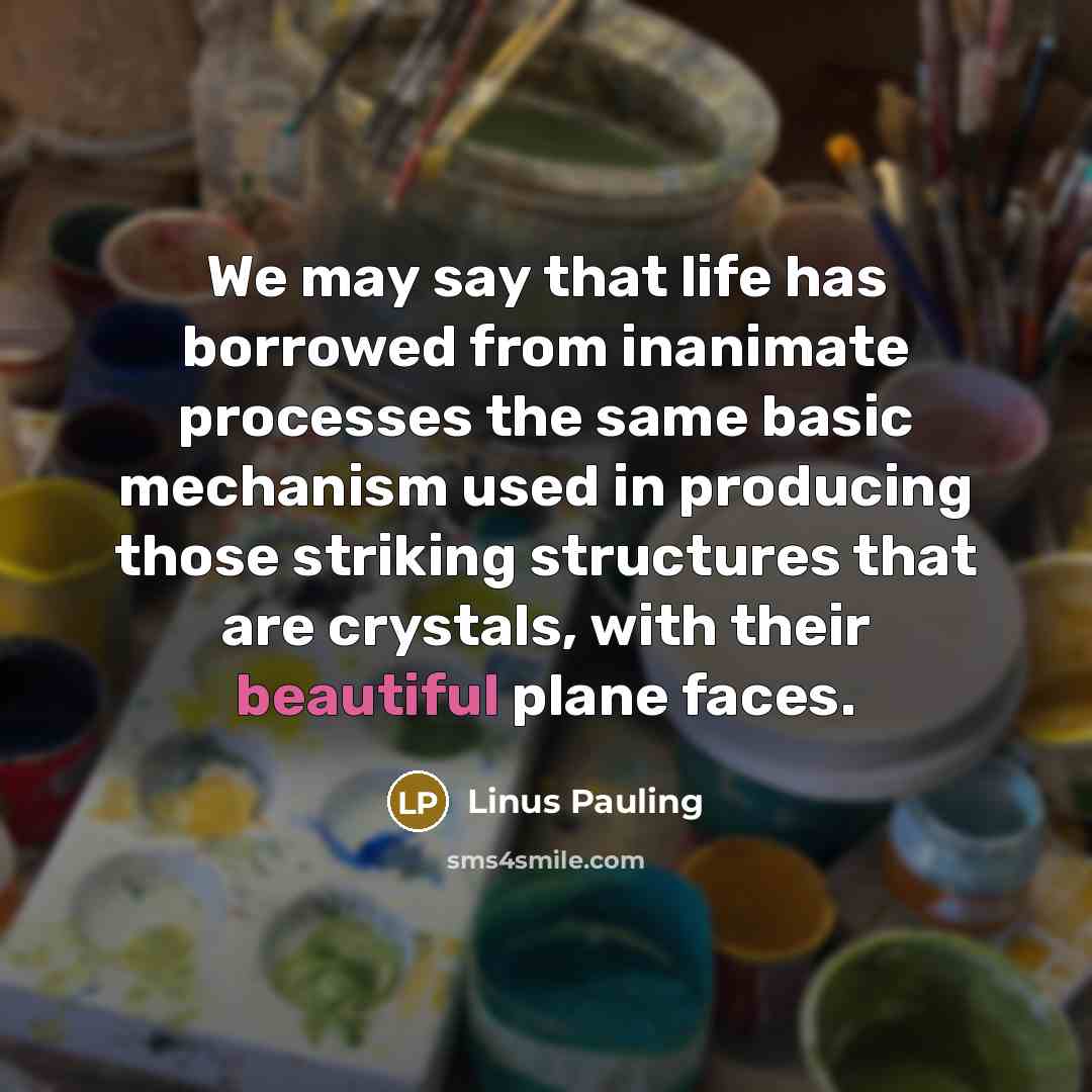 “We may say that life has borrowed from inanimate processes…” quote by Linus Pauling