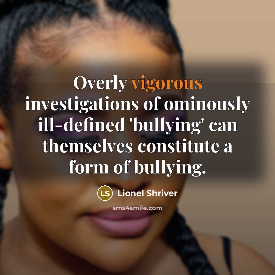 “Overly vigorous investigations of ominously ill-defined 'bullying' can themselves constitute…” quote by Lionel Shriver