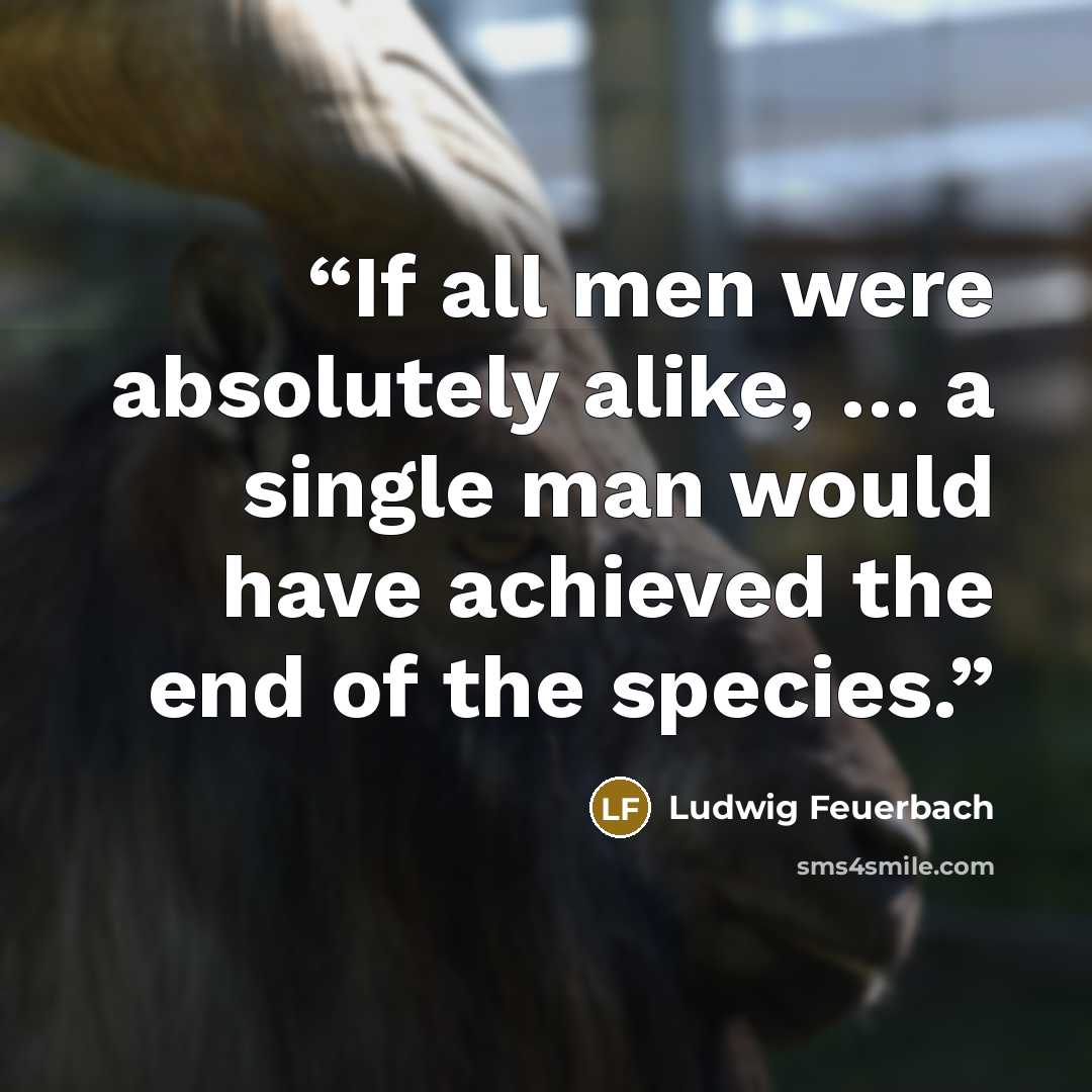 “If all men were absolutely alike, … a single man would have achieved the end of the species.” quote by Ludwig Feuerbach