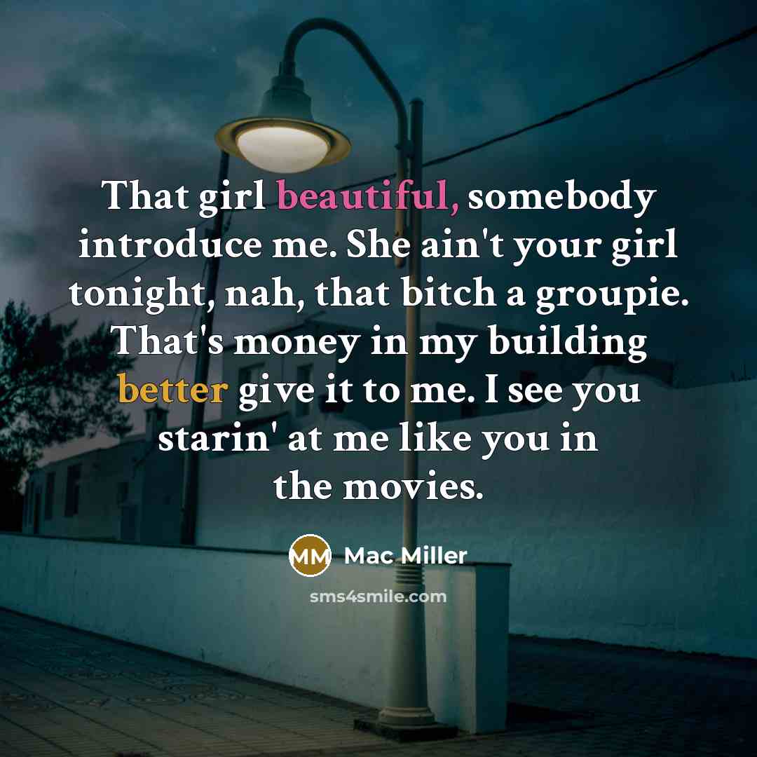 “That girl beautiful, somebody introduce me. She ain't your girl tonight, nah, that bitch a groupie. That's money in my building better give it to me. I see you starin' at me like you in the movies.” quote by Mac Miller