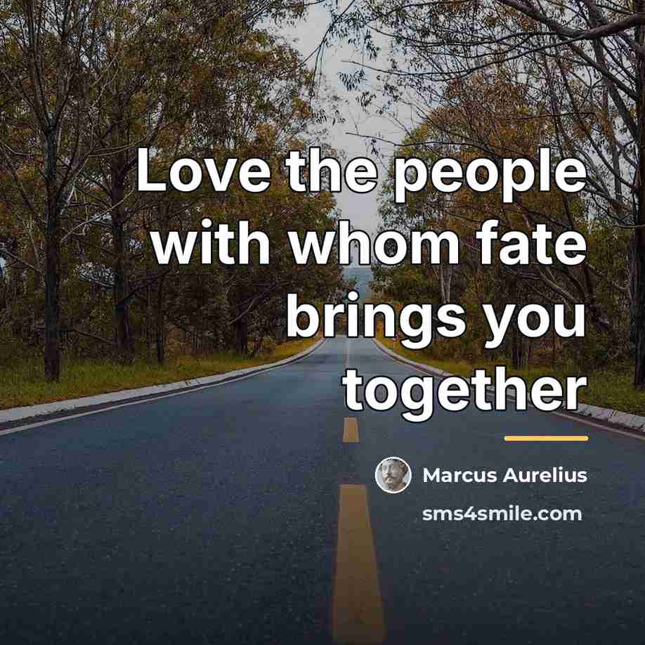 “Love the people with whom fate brings you together…” quote by Marcus Aurelius