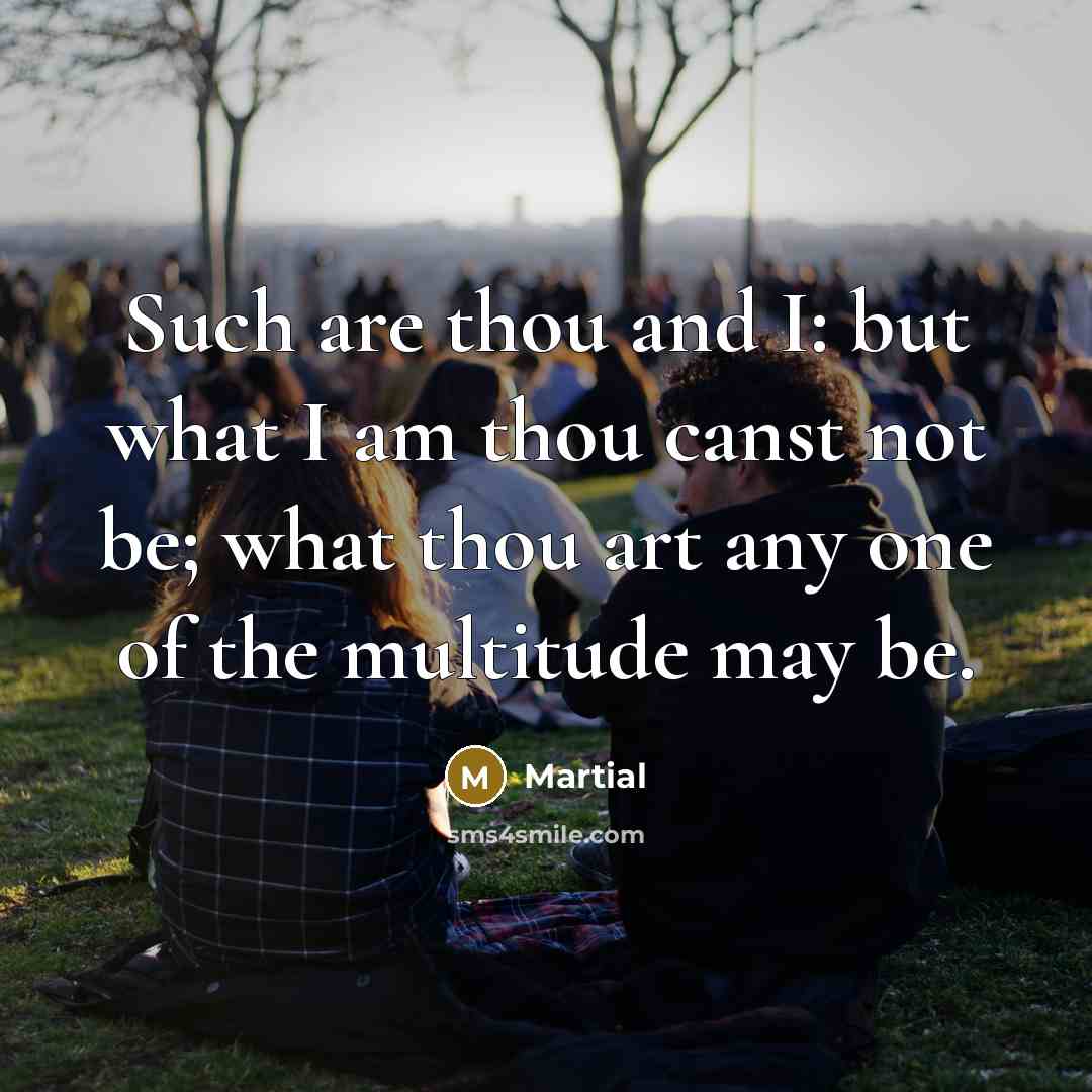“Such are thou and I: but what I am thou…” quote by Martial