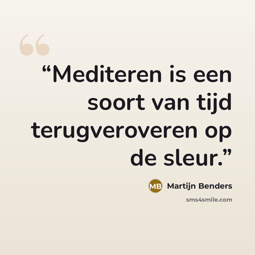 “Mediteren is een soort van tijd terugveroveren op de sleur.” quote by Martijn Benders