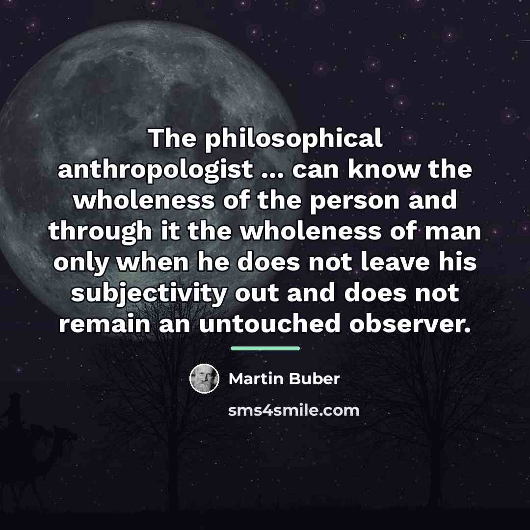 “The philosophical anthropologist ... can know the wholeness of the…” quote by Martin Buber