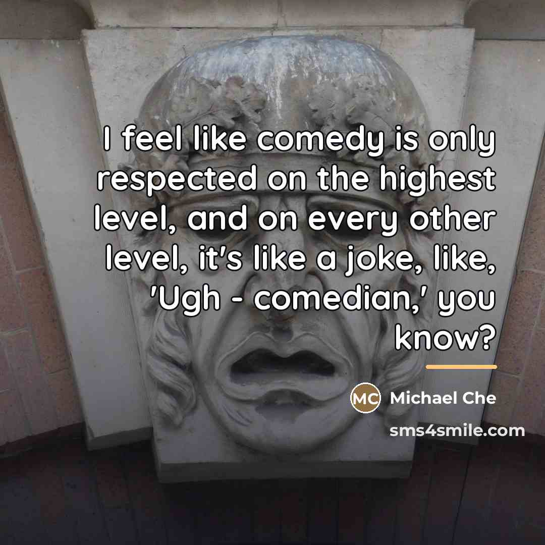 “I feel like comedy is only respected on the highest…” quote by Michael Che