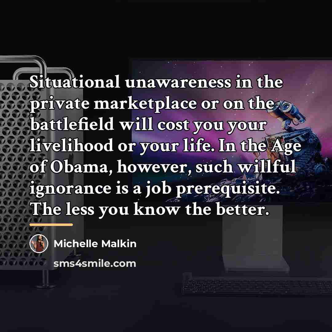 “Situational unawareness in the private marketplace or on the battlefield…” quote by Michelle Malkin