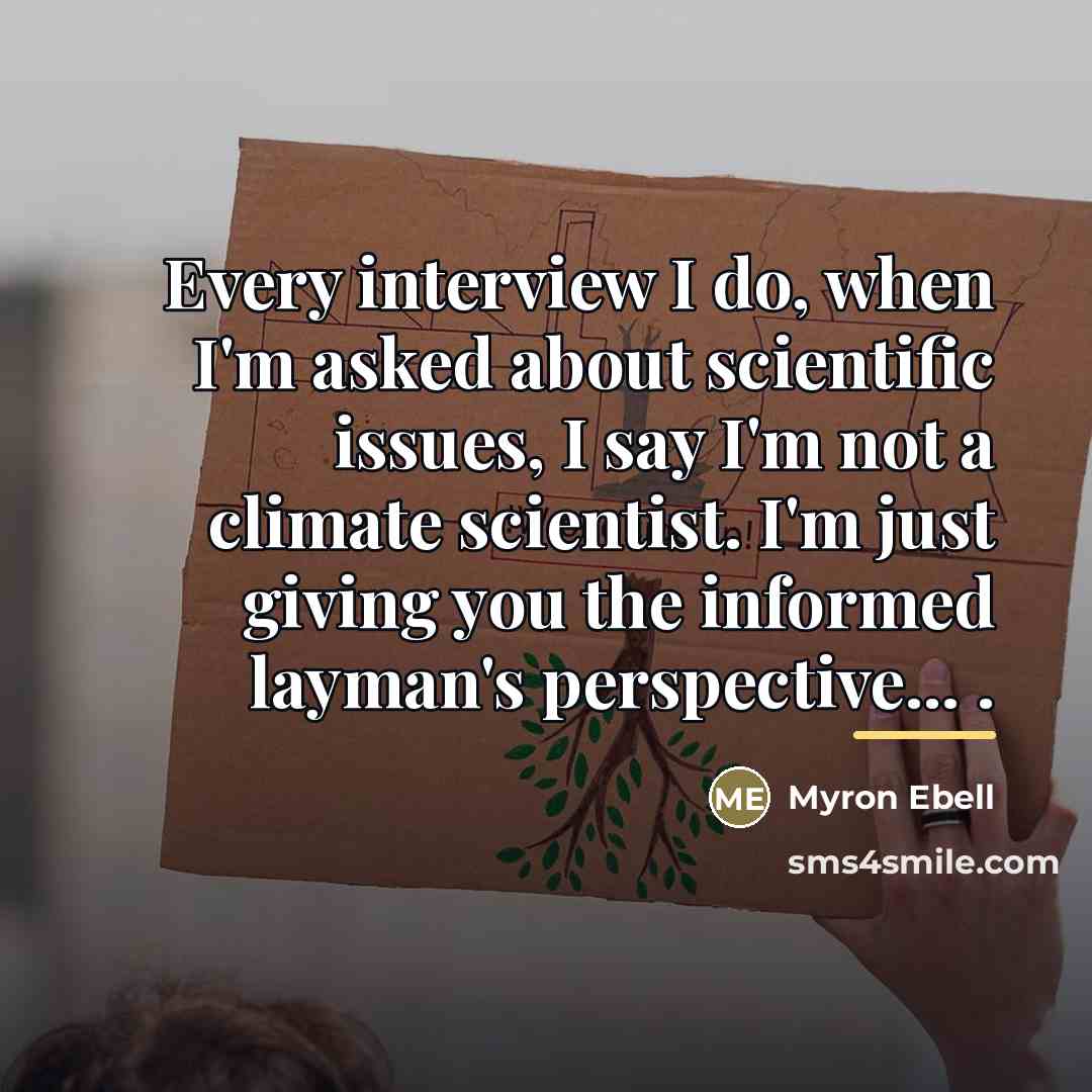 “Every interview I do, when I'm asked about scientific issues,…” quote by Myron Ebell