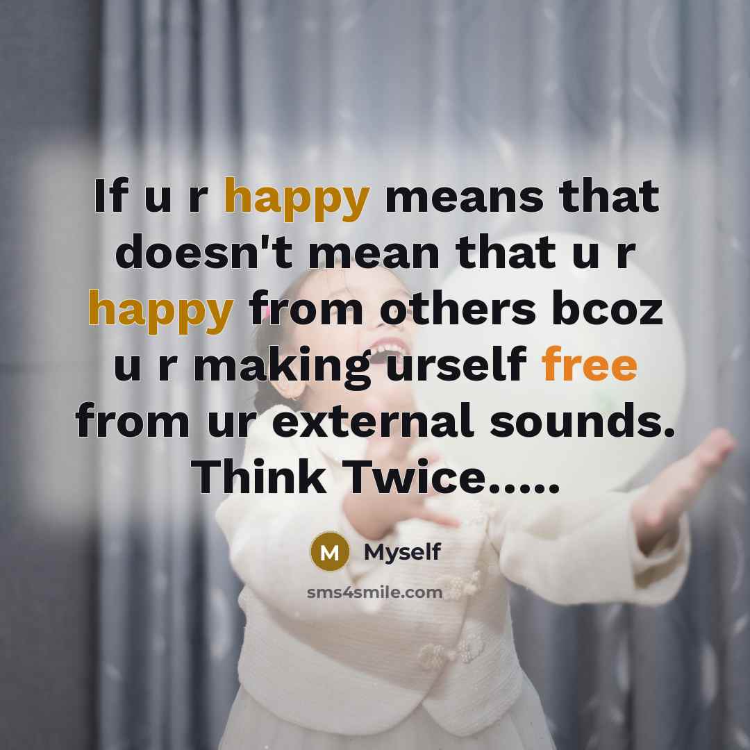 “If u r happy means that doesn't mean that u r happy from others bcoz u r making urself free from ur external sounds. Think Twice…..” quote by MySelf