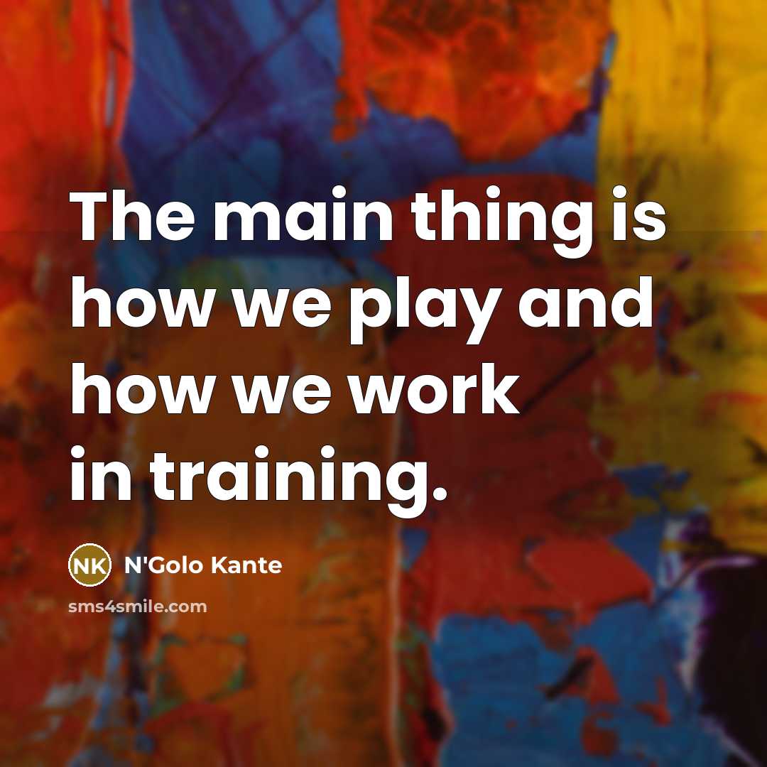 “The main thing is how we play and how we…” quote by N'Golo Kante