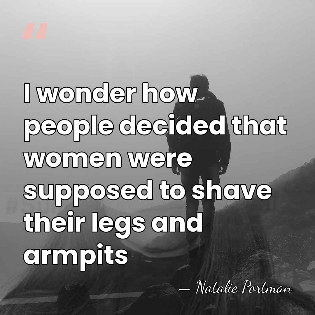 I wonder how people decided that women were supposed to shave their&hellip; - Natalie Portman