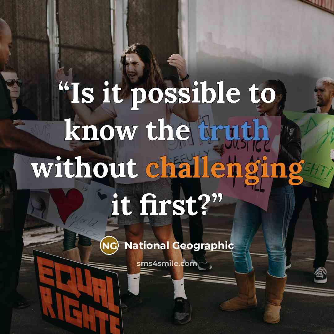 “Is it possible to know the truth without challenging it first?” quote by National Geographic
