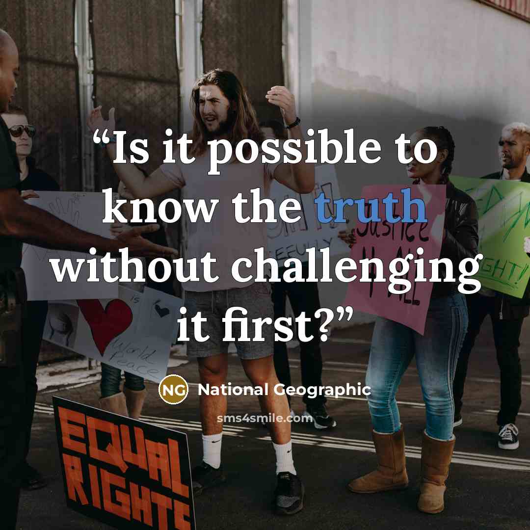 “Is it possible to know the truth without challenging it first?” quote by National Geographic