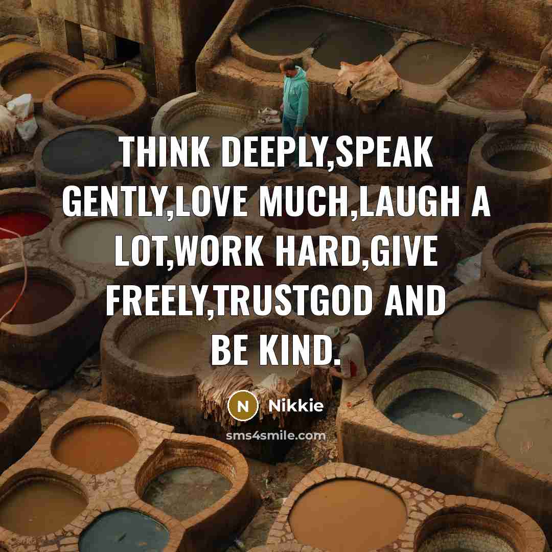 “Think deeply,Speak gently,Love much,Laugh a lot,Work hard,Give freely,trustGod and be…” quote by Nikkie