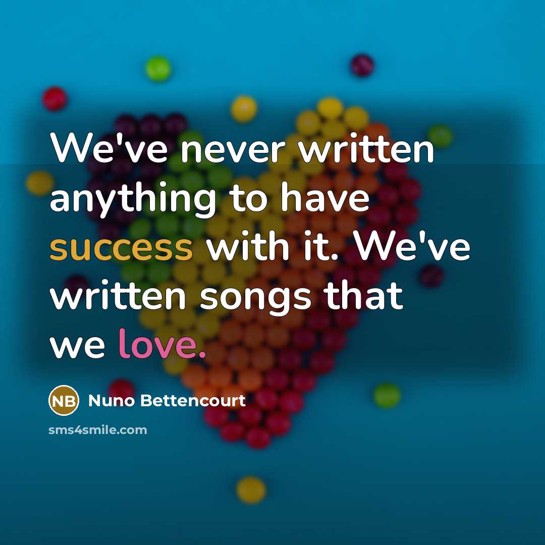 “We've never written anything to have success with it. We've…” quote by Nuno Bettencourt