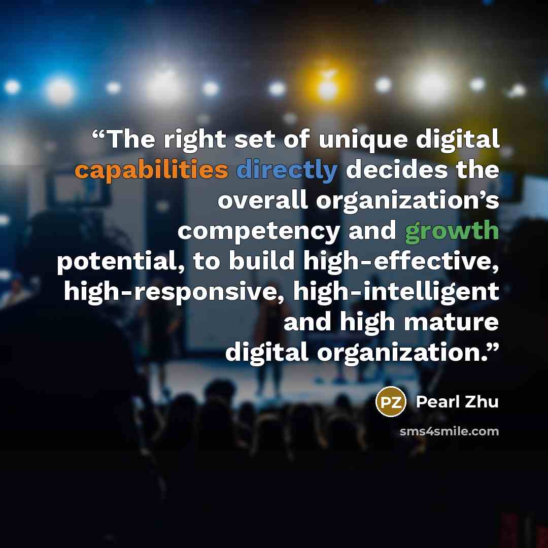 “The right set of unique digital capabilities directly decides the overall organization’s competency and growth potential, to build high-effective, high-responsive, high-intelligent and high mature digital organization.” quote by Pearl Zhu