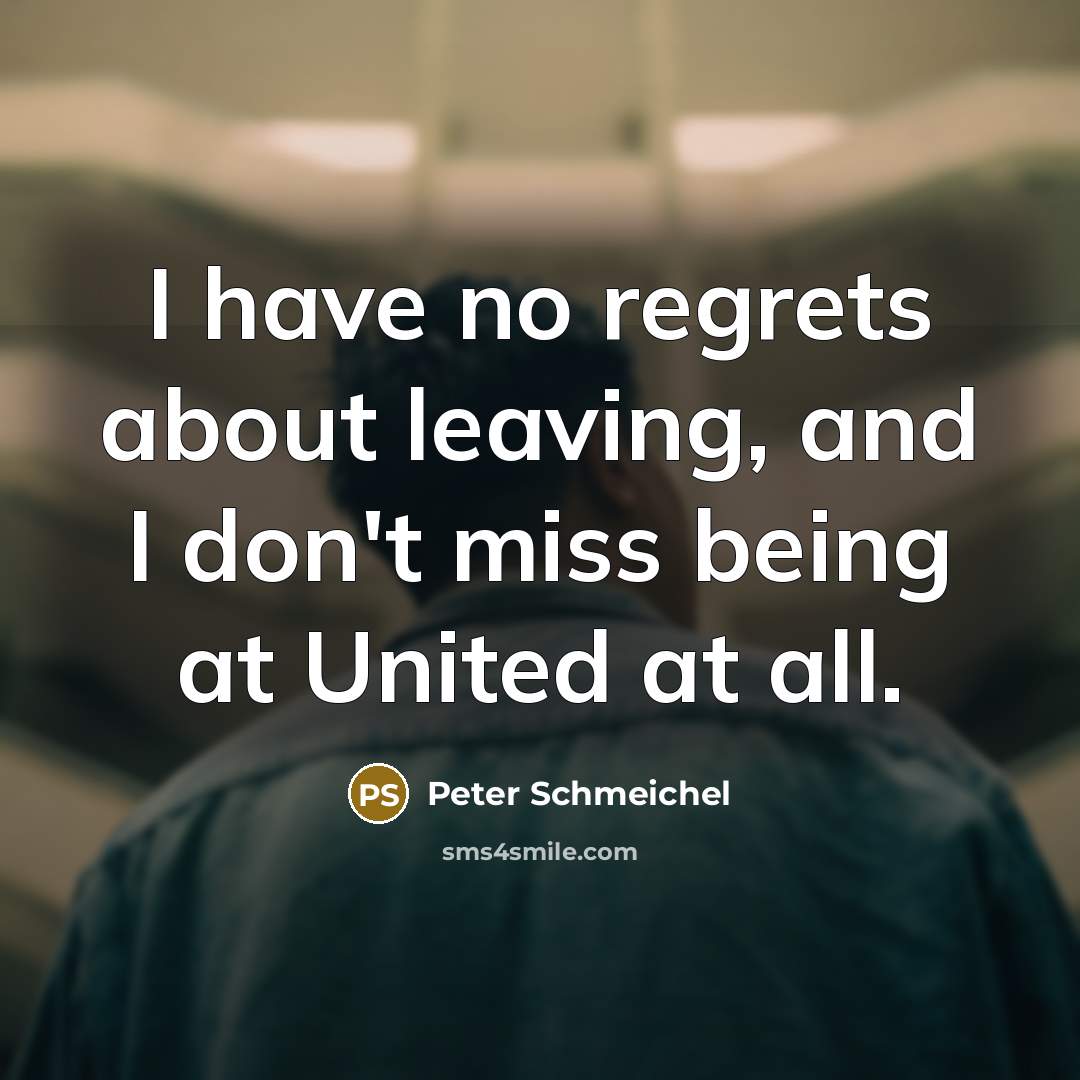 “I have no regrets about leaving, and I don't miss…” quote by Peter Schmeichel
