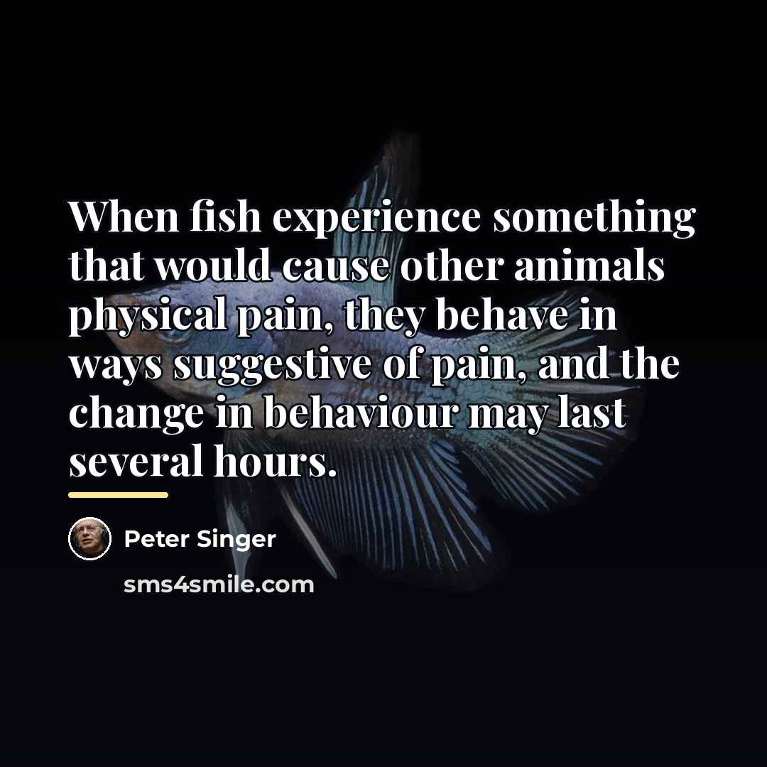 “When fish experience something that would cause other animals physical…” quote by Peter Singer