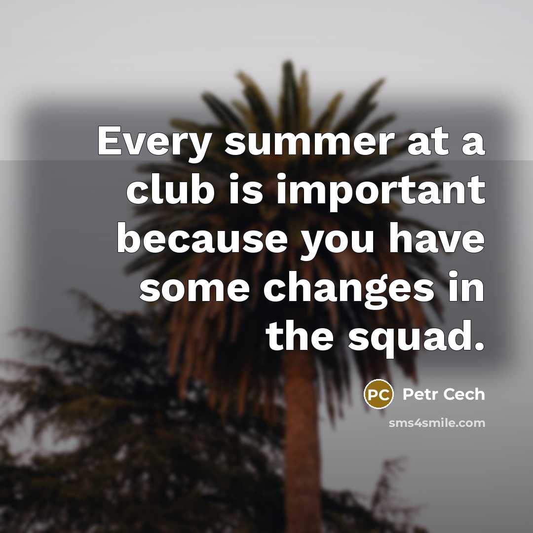 “Every summer at a club is important because you have…” quote by Petr Cech