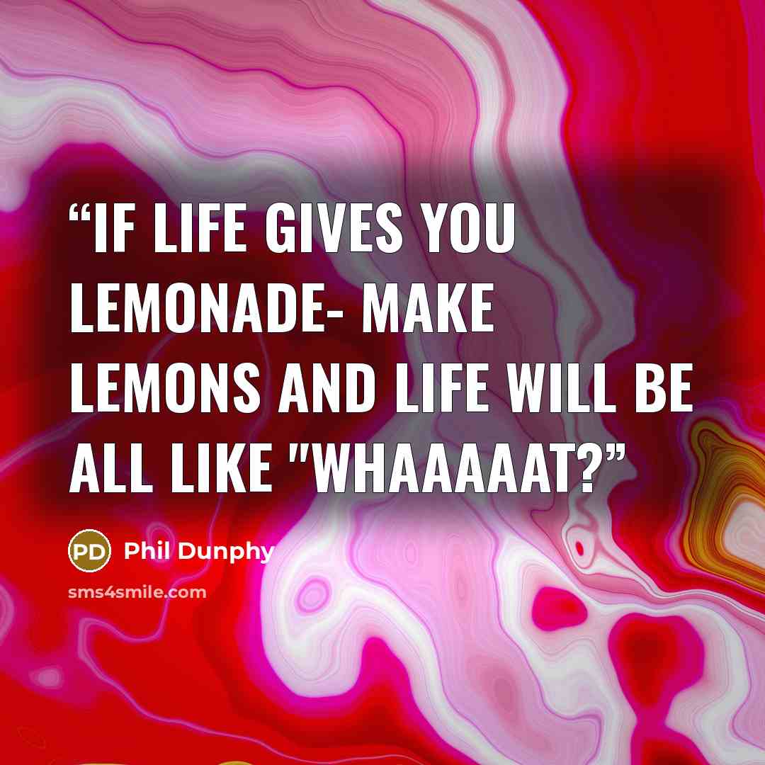 “If life gives you lemonade- make lemons and life will be all like "whaaaaat?” quote by Phil Dunphy