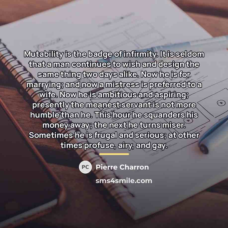 “Mutability is the badge of infirmity. It is seldom that…” quote by Pierre Charron