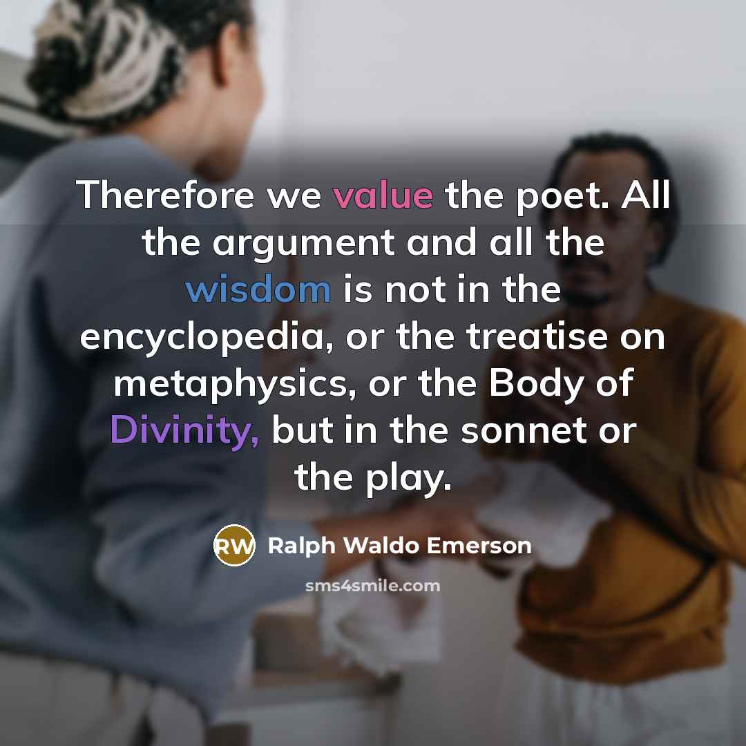 “Therefore we value the poet. All the argument and all…” quote by Ralph Waldo Emerson