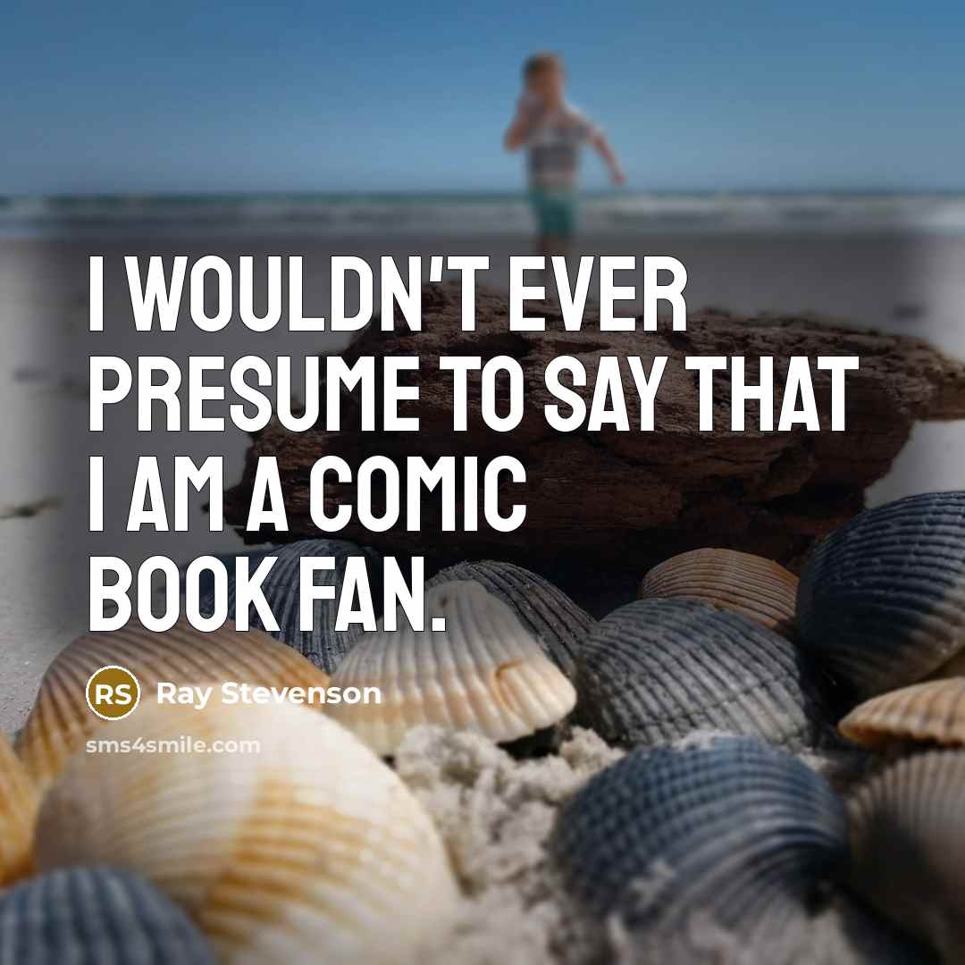 “I wouldn't ever presume to say that I am a…” quote by Ray Stevenson