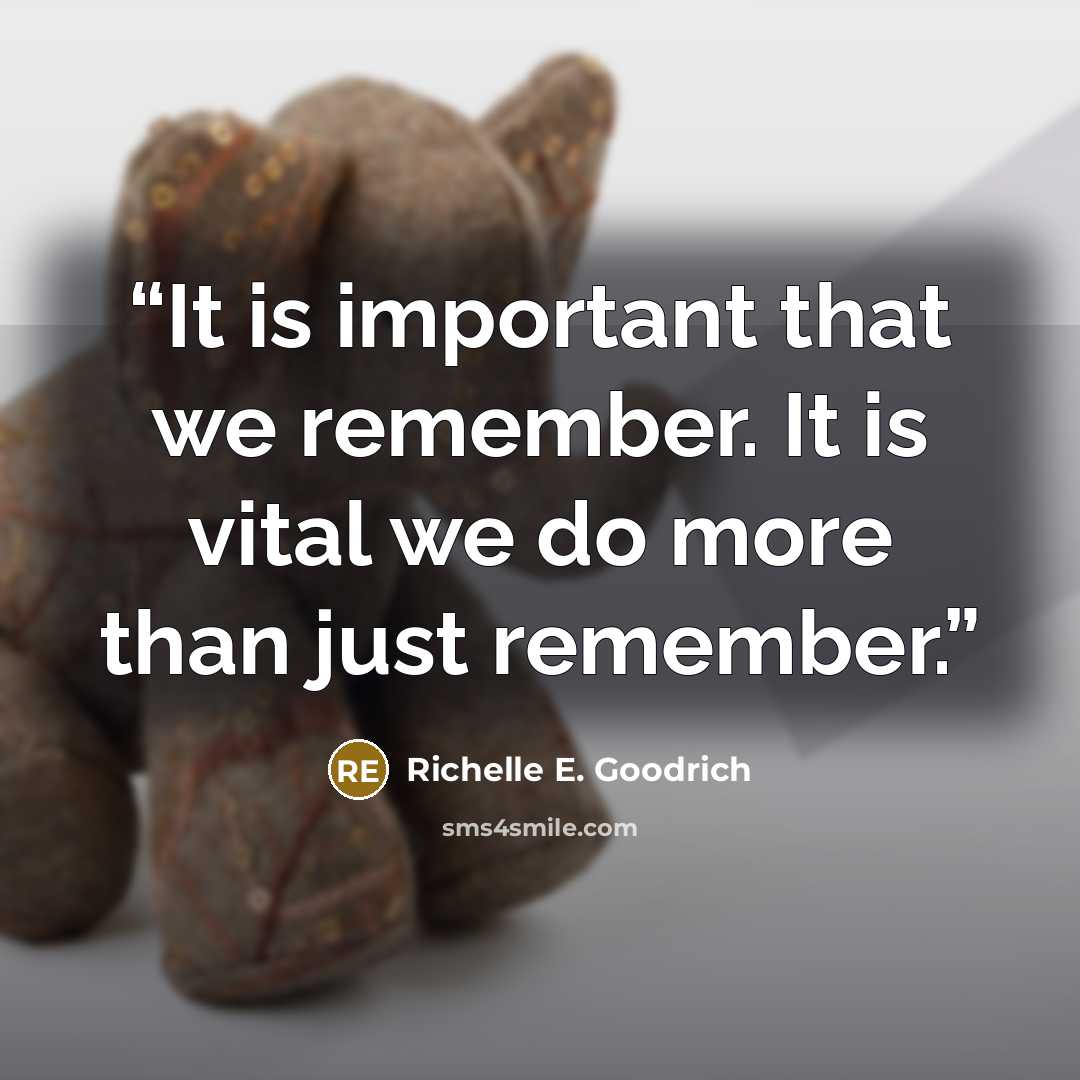 “It is important that we remember. It is vital we do more than just remember.” quote by Richelle E. Goodrich