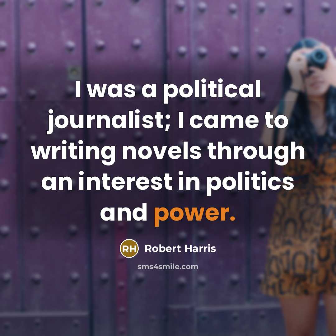 “I was a political journalist; I came to writing novels…” quote by Robert Harris