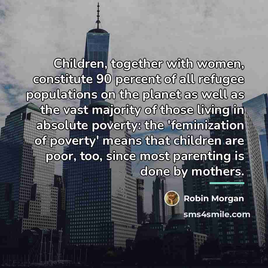 “Children, together with women, constitute 90 percent of all refugee…” quote by Robin Morgan
