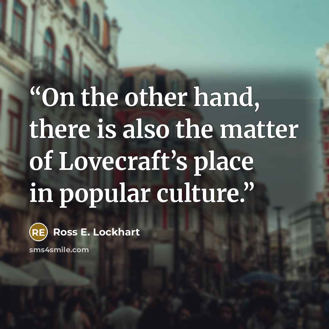“On the other hand, there is also the matter of Lovecraft’s place in popular culture.” quote by Ross E. Lockhart