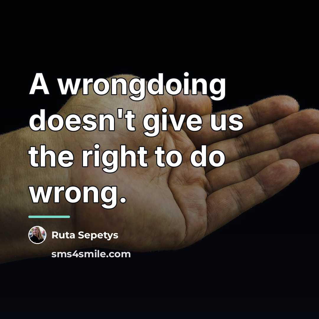 “A wrongdoing doesn't give us the right to do wrong.…” quote by Ruta Sepetys