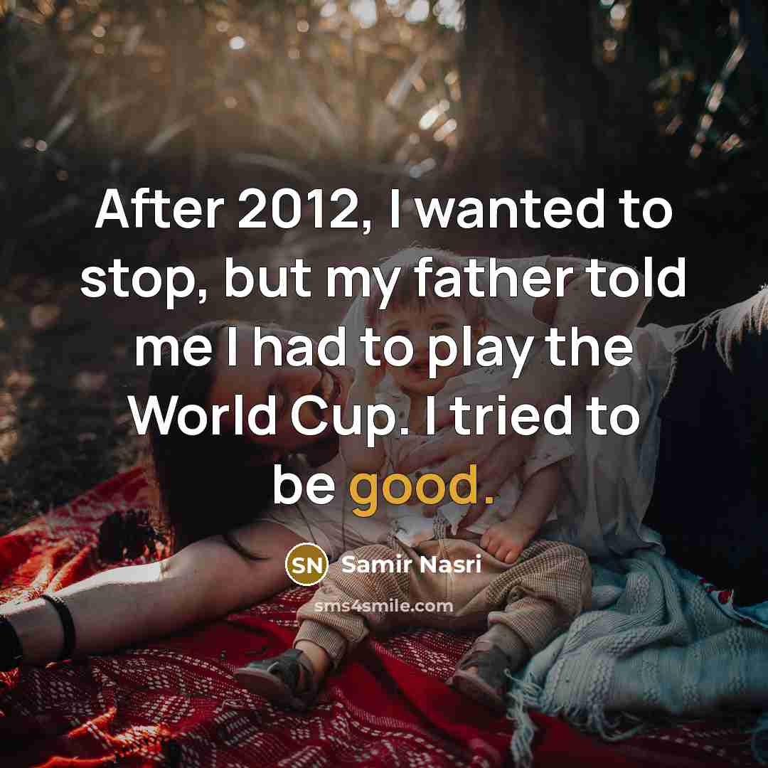 “After 2012, I wanted to stop, but my father told…” quote by Samir Nasri