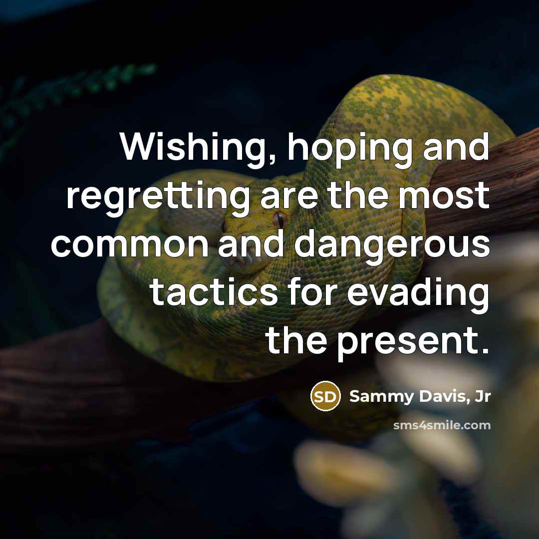 “Wishing, hoping and regretting are the most common and dangerous…” quote by Sammy Davis, Jr