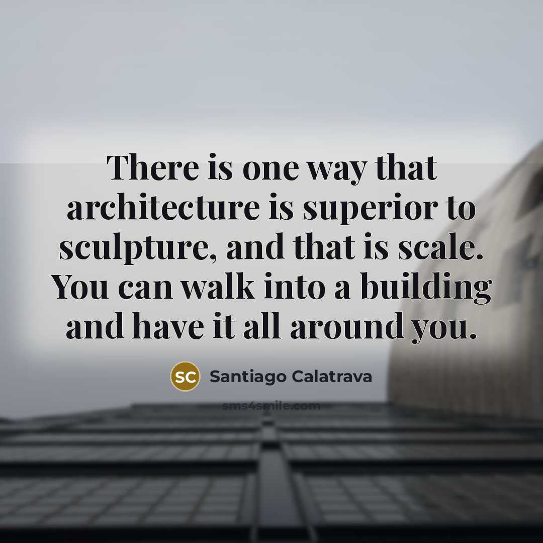“There is one way that architecture is superior to sculpture,…” quote by Santiago Calatrava