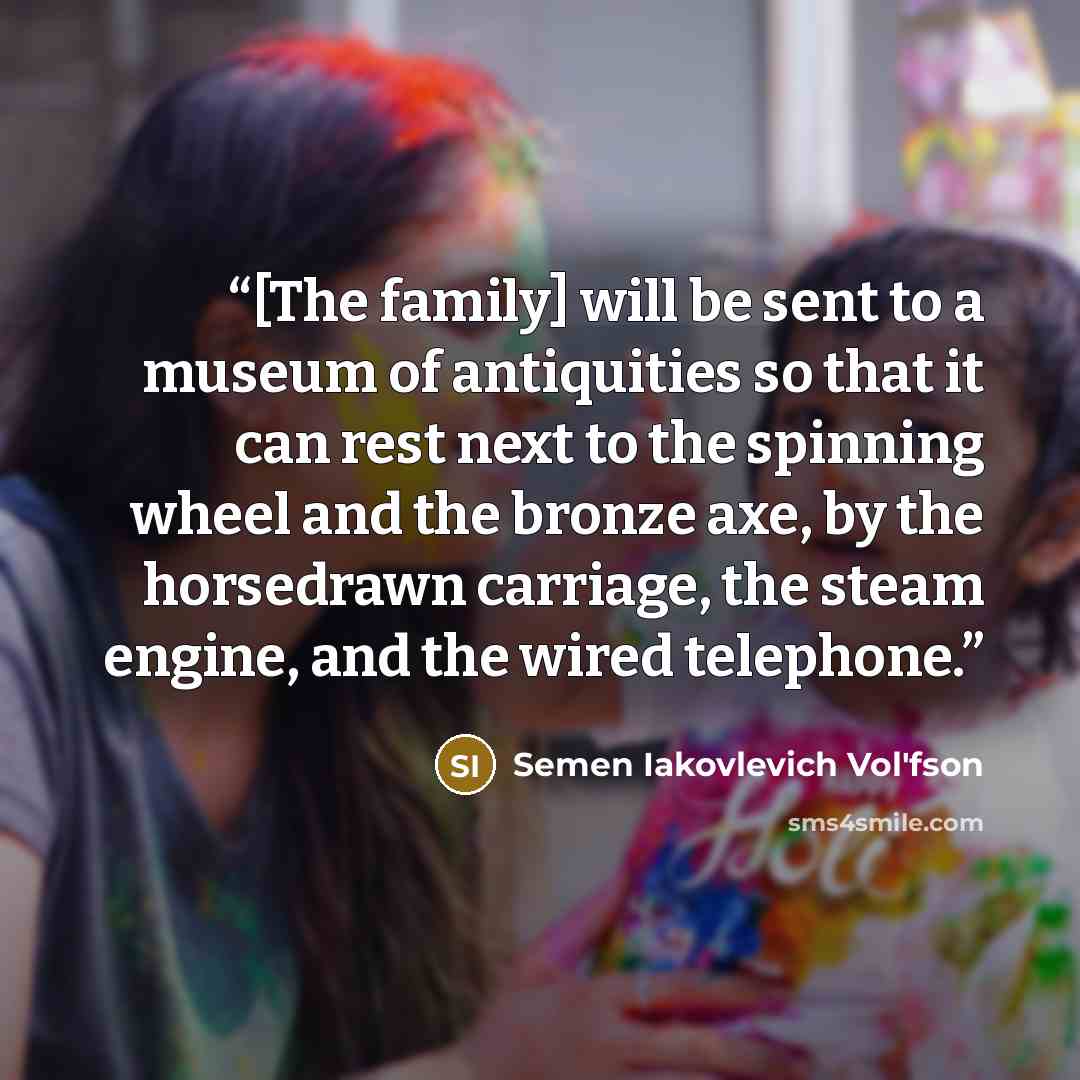 “[The family] will be sent to a museum of antiquities so that it can rest next to the spinning wheel and the bronze axe, by the horsedrawn carriage, the steam engine, and the wired telephone.” quote by Semen Iakovlevich Vol'fson