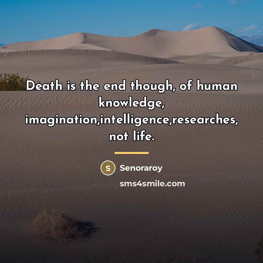 “Death is the end though, of human knowledge, imagination,intelligence,researches, not…” quote by Senoraroy
