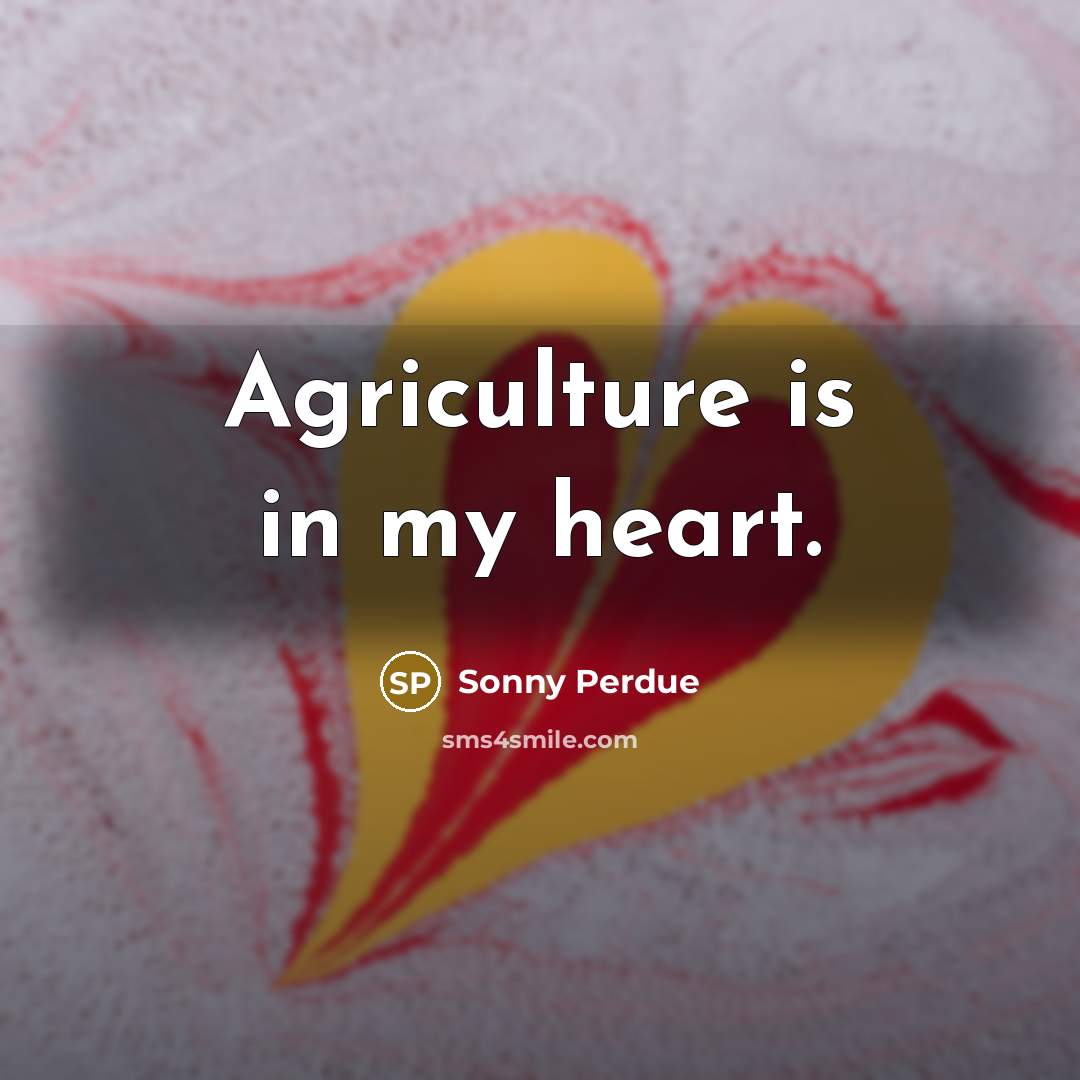 “Agriculture is in my heart.…” quote by Sonny Perdue