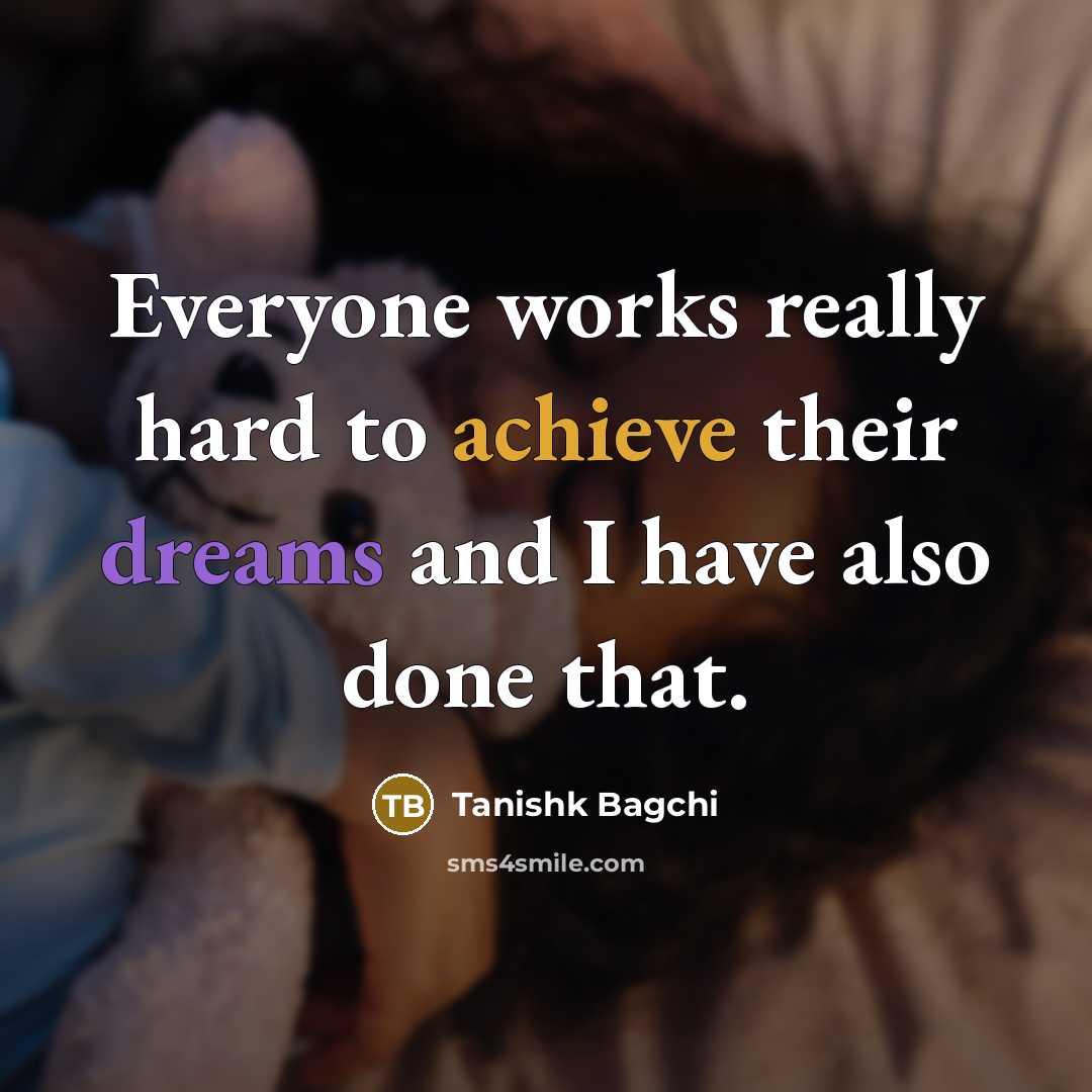 “Everyone works really hard to achieve their dreams and I…” quote by Tanishk Bagchi