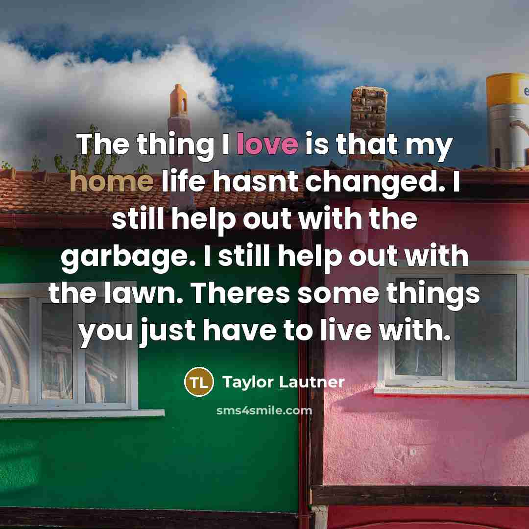 “The thing I love is that my home life hasnt…” quote by Taylor Lautner