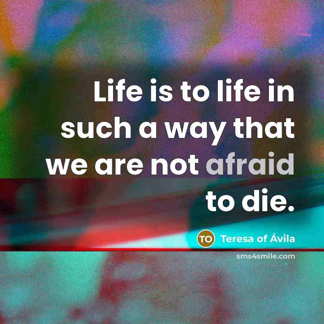 “Life is to life in such a way that we…” quote by Teresa of Avila
