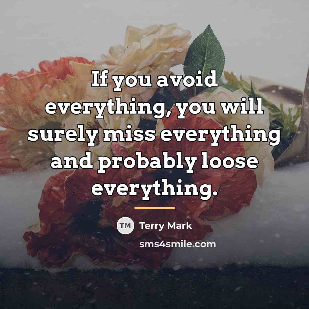“If you avoid everything, you will surely miss everything and…” quote by Terry Mark