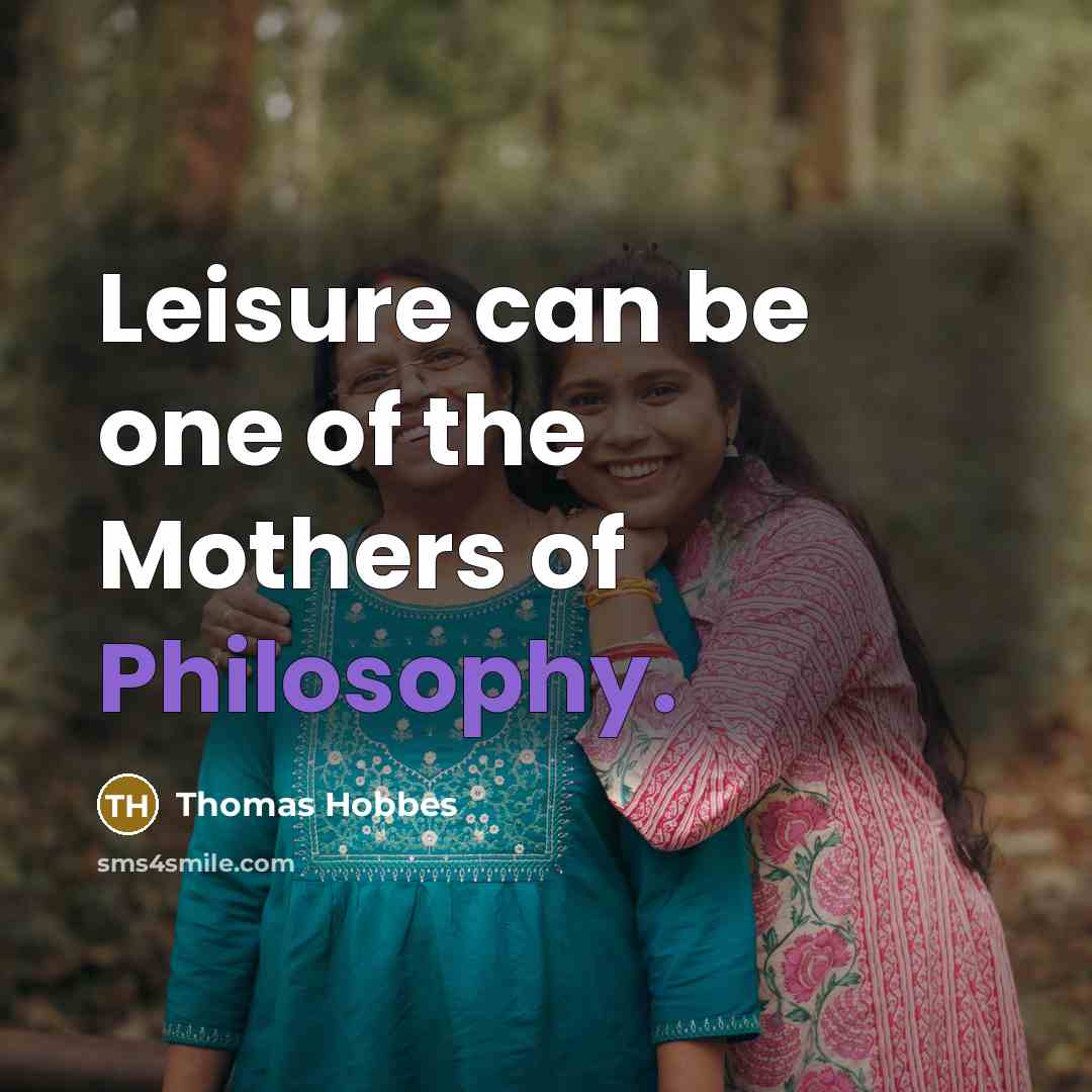 “Leisure can be one of the Mothers of Philosophy.…” quote by Thomas Hobbes