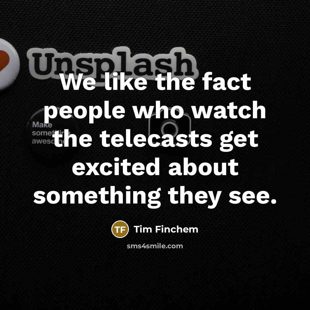 “We like the fact people who watch the telecasts get…” quote by Tim Finchem