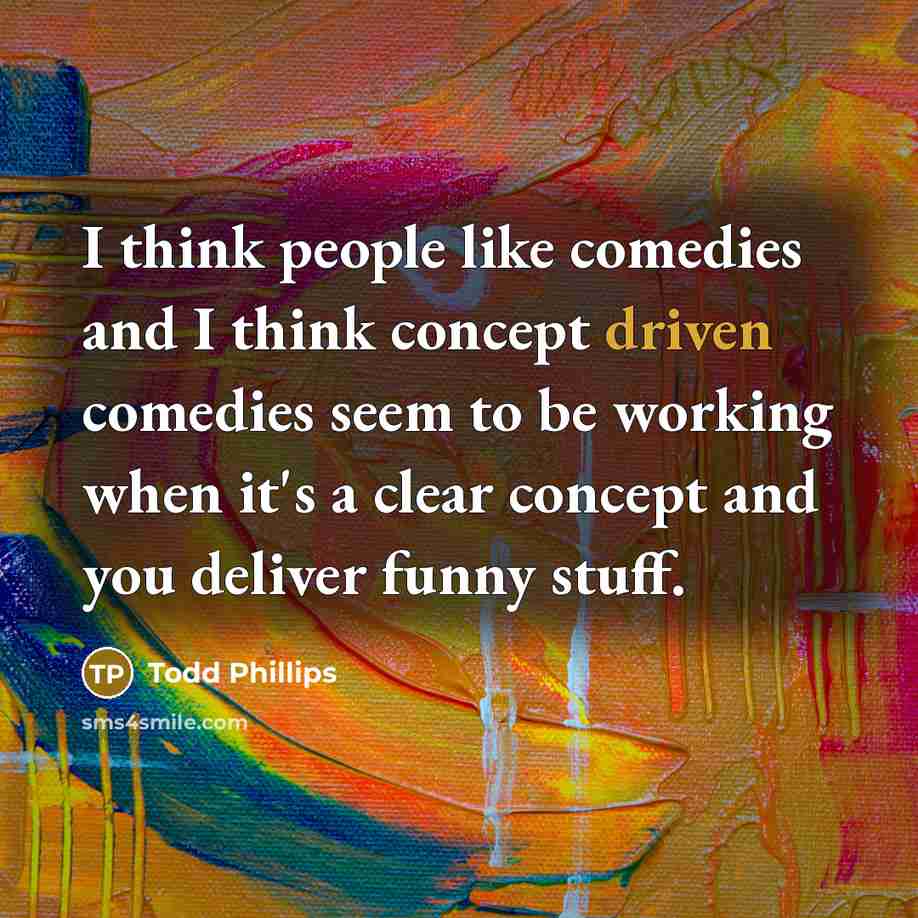 “I think people like comedies and I think concept driven…” quote by Todd Phillips