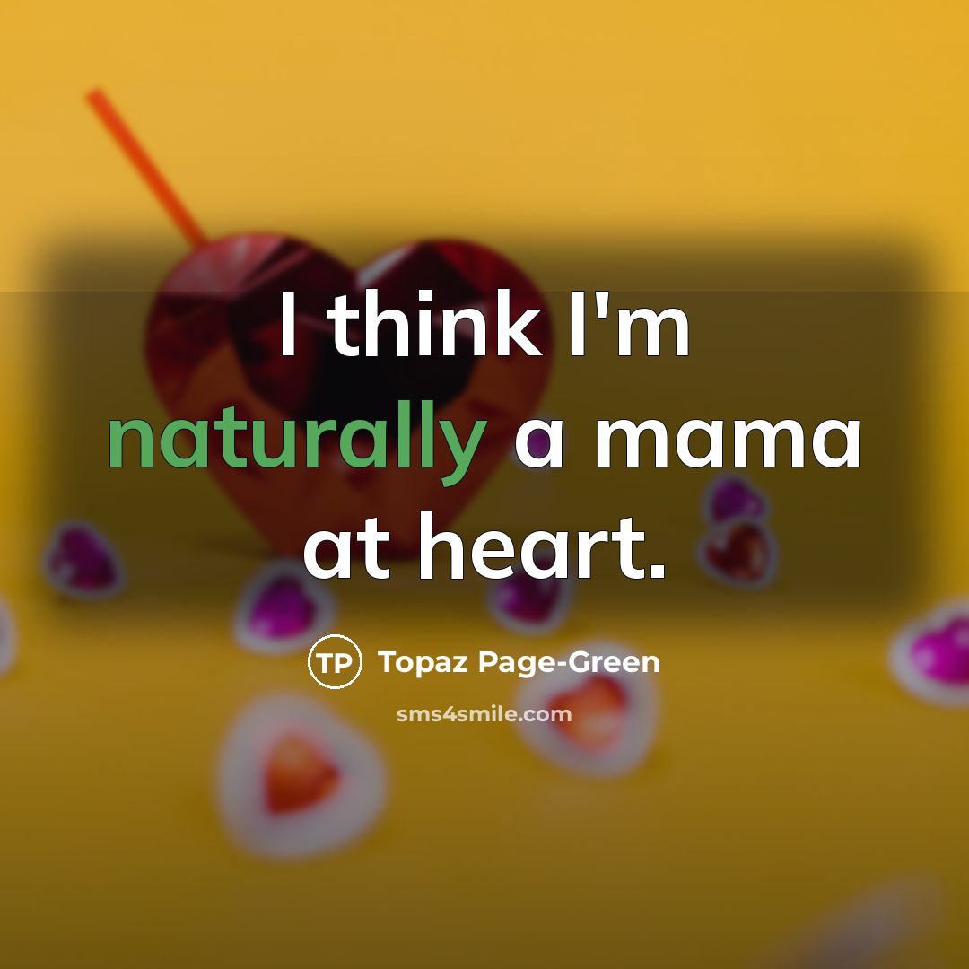 “I think I'm naturally a mama at heart.…” quote by Topaz Page-Green