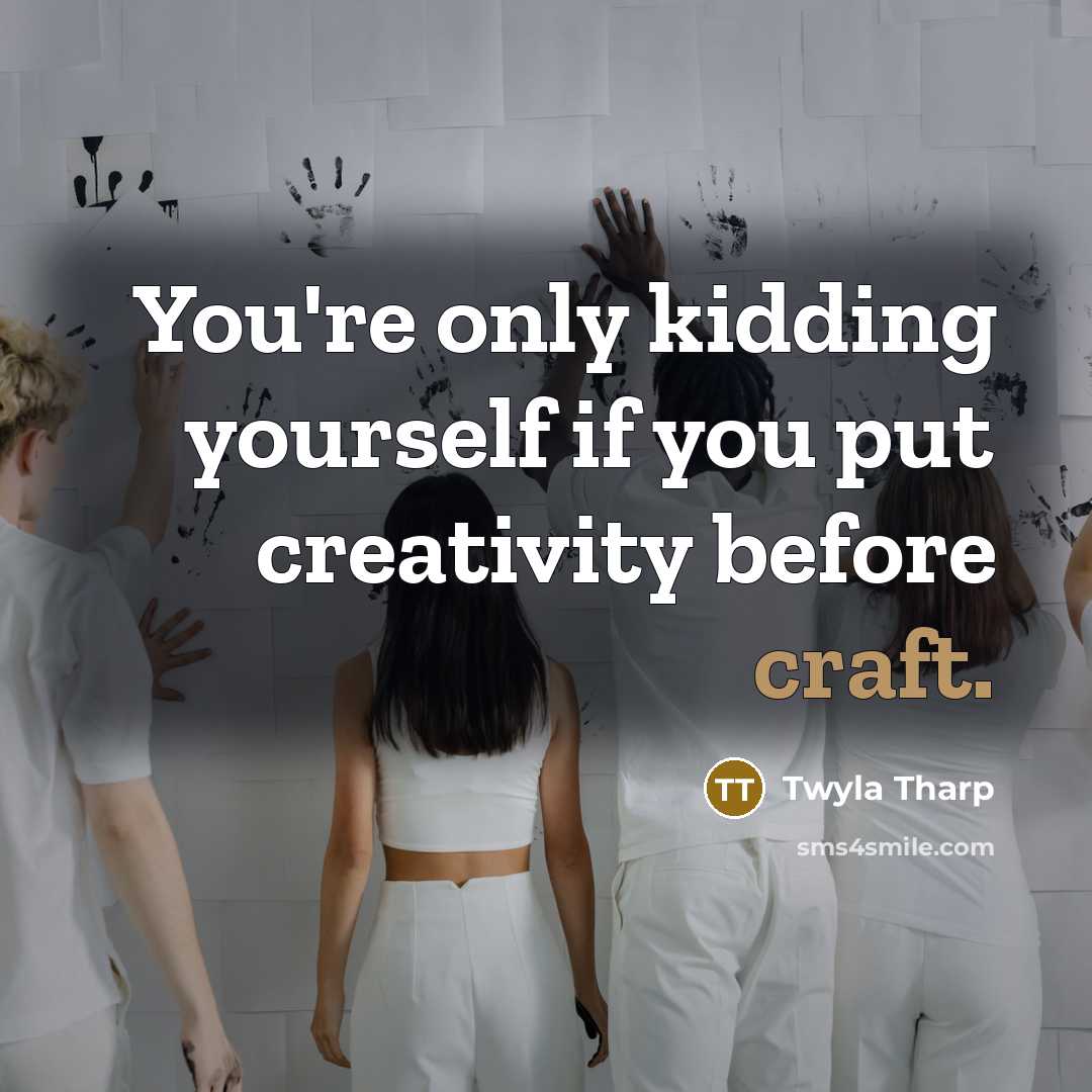 “You're only kidding yourself if you put creativity before craft.…” quote by Twyla Tharp
