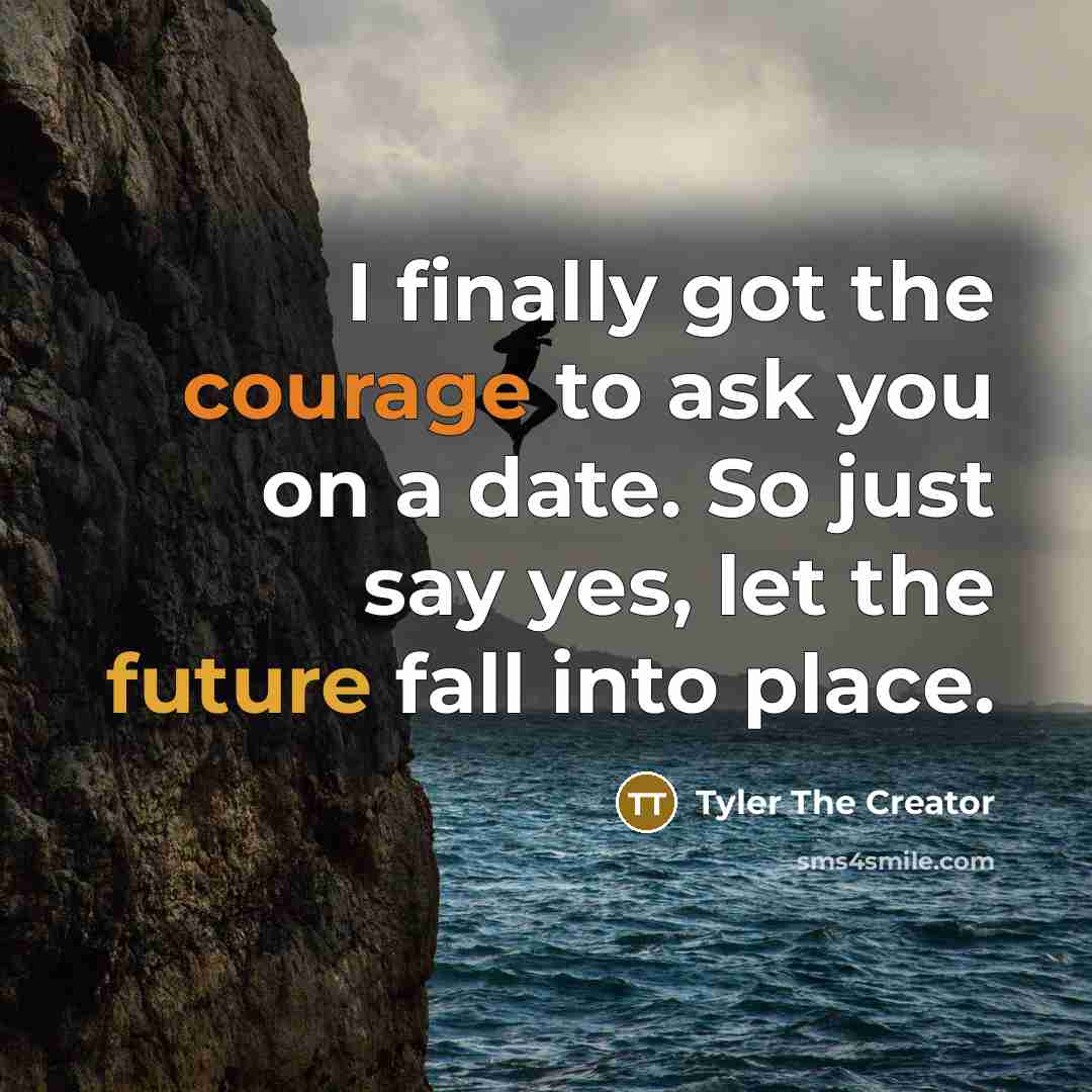 “I finally got the courage to ask you on a…” quote by Tyler The Creator