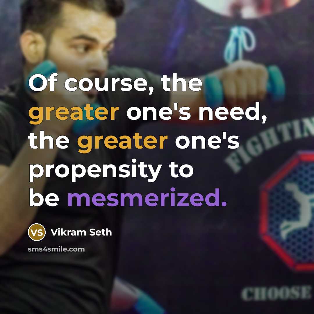 “Of course, the greater one's need, the greater one's propensity to be mesmerized.” quote by Vikram Seth