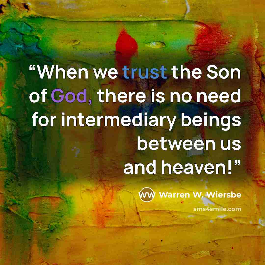“When we trust the Son of God, there is no need for intermediary beings between us and heaven!” quote by Warren W. Wiersbe