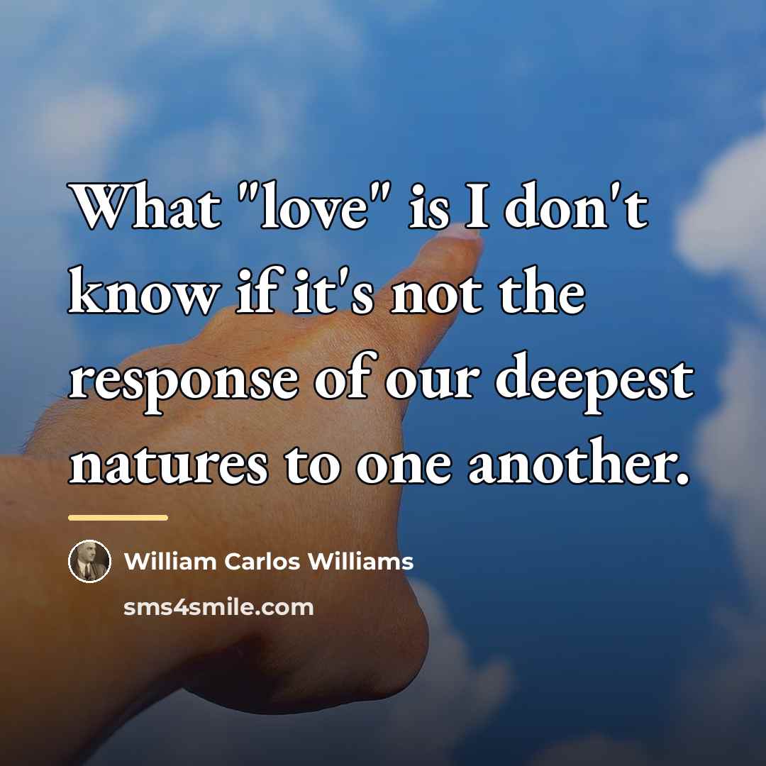“What "love" is I don't know if it's not the…” quote by William Carlos Williams
